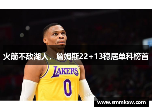 火箭不敌湖人，詹姆斯22+13稳居单科榜首