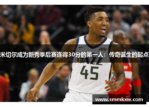 米切尔成为新秀季后赛连得30分的第一人：传奇诞生的起点