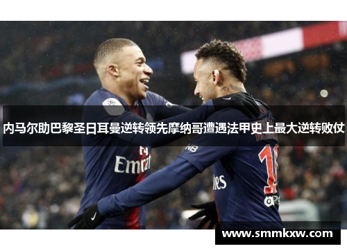 内马尔助巴黎圣日耳曼逆转领先摩纳哥遭遇法甲史上最大逆转败仗