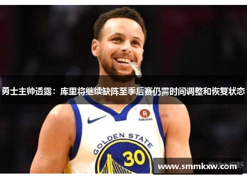 勇士主帅透露：库里将继续缺阵至季后赛仍需时间调整和恢复状态