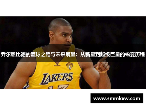 乔尔恩比德的篮球之路与未来展望：从新星到超级巨星的蜕变历程