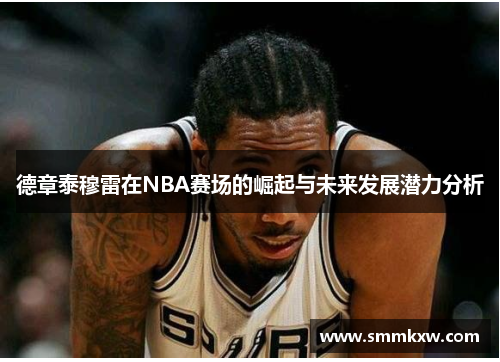 德章泰穆雷在NBA赛场的崛起与未来发展潜力分析