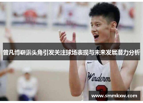 曾凡博崭露头角引发关注球场表现与未来发展潜力分析