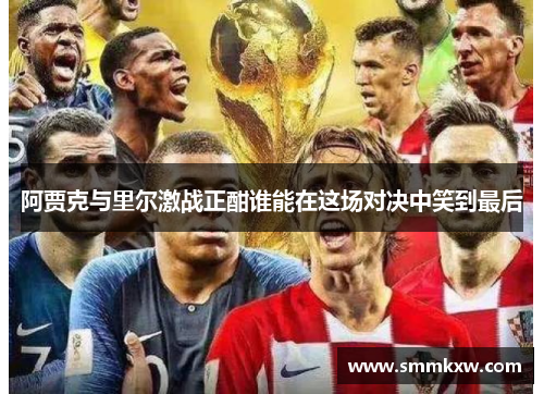 阿贾克与里尔激战正酣谁能在这场对决中笑到最后