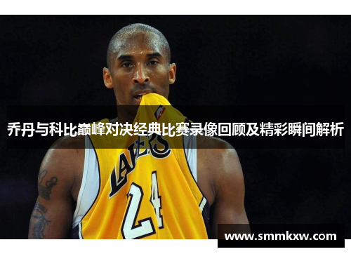 乔丹与科比巅峰对决经典比赛录像回顾及精彩瞬间解析