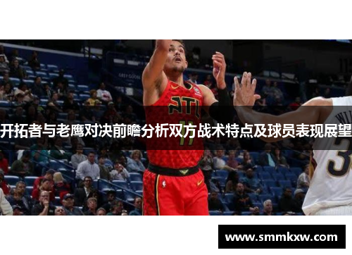 开拓者与老鹰对决前瞻分析双方战术特点及球员表现展望