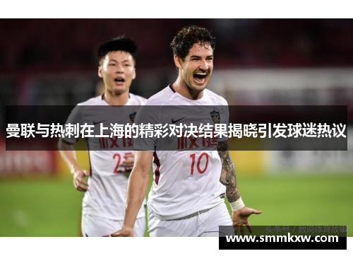 曼联与热刺在上海的精彩对决结果揭晓引发球迷热议