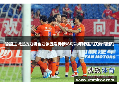 鲁能主场迎战力帆全力争胜期待精彩对决与球迷共庆激情时刻