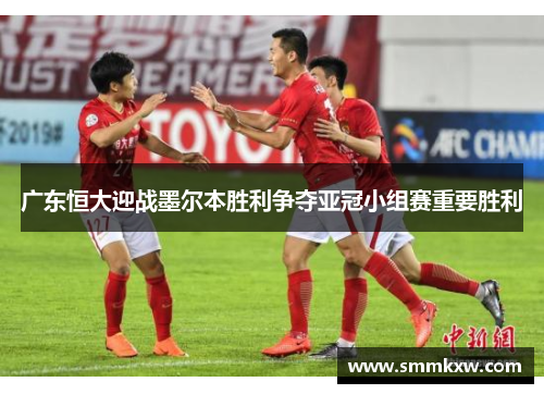 广东恒大迎战墨尔本胜利争夺亚冠小组赛重要胜利
